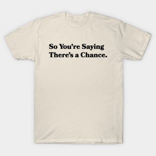 So You're Saying There's a Chance T-Shirt